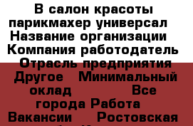 В салон красоты парикмахер универсал › Название организации ­ Компания-работодатель › Отрасль предприятия ­ Другое › Минимальный оклад ­ 50 000 - Все города Работа » Вакансии   . Ростовская обл.,Каменск-Шахтинский г.